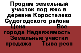 Продам земельный участок под ижс в деревне Коростелево Судогодского района › Цена ­ 1 000 000 - Все города Недвижимость » Земельные участки продажа   . Тыва респ.